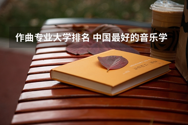 作曲专业大学排名 中国最好的音乐学院排名榜