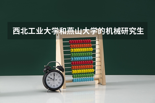 西北工业大学和燕山大学的机械研究生哪个好考一点