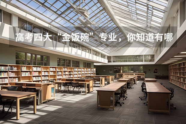 高考四大“金饭碗”专业，你知道有哪些吗？