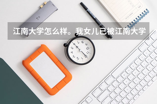 江南大学怎么样。我女儿已被江南大学食品科学与工程系录取，请问这个专业毕业是哪些公司需求的人材，具体