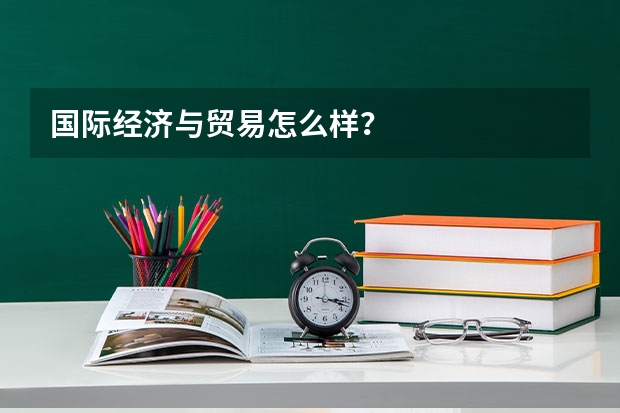 国际经济与贸易怎么样？