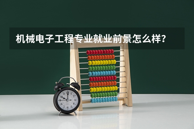 机械电子工程专业就业前景怎么样？
