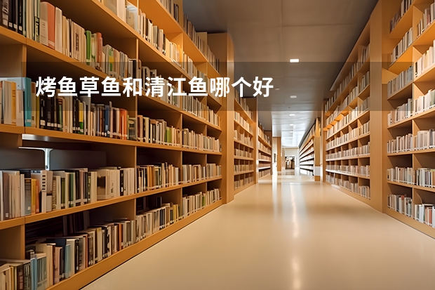 烤鱼草鱼和清江鱼哪个好