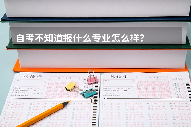 自考不知道报什么专业怎么样?