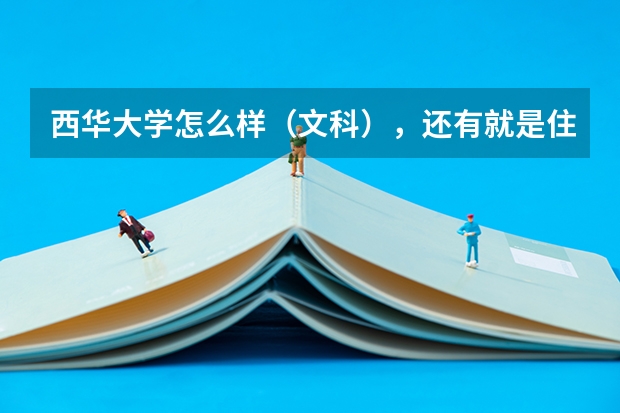 西华大学怎么样（文科），还有就是住宿条件和就业情况？