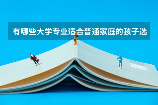 有哪些大学专业适合普通家庭的孩子选择？有推荐的吗？