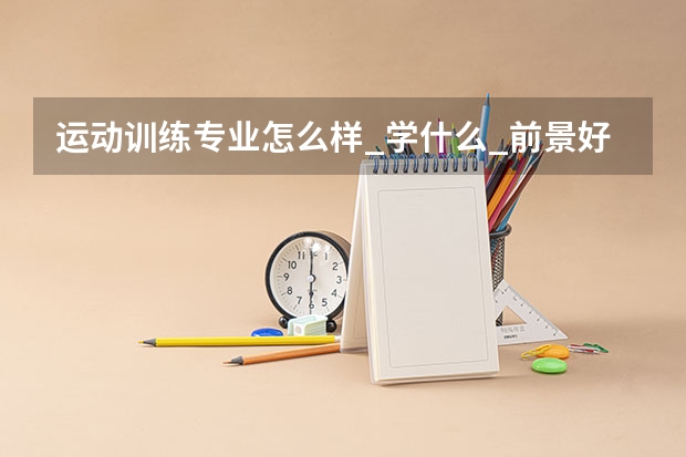 运动训练专业怎么样_学什么_前景好吗