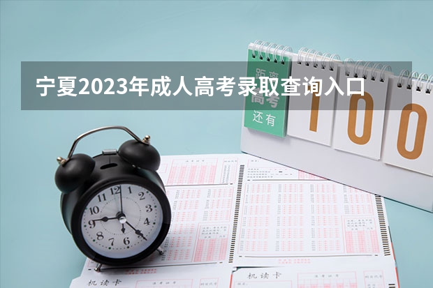 宁夏2023年成人高考录取查询入口 怎么查询？