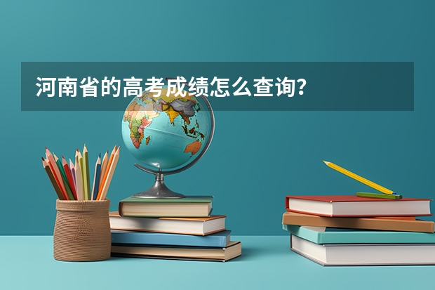河南省的高考成绩怎么查询？
