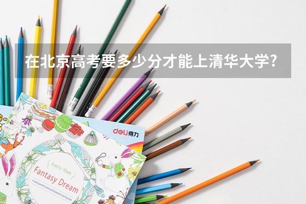 在北京高考要多少分才能上清华大学?