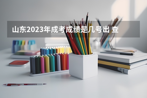 山东2023年成考成绩是几号出 查询时间在什么时候？