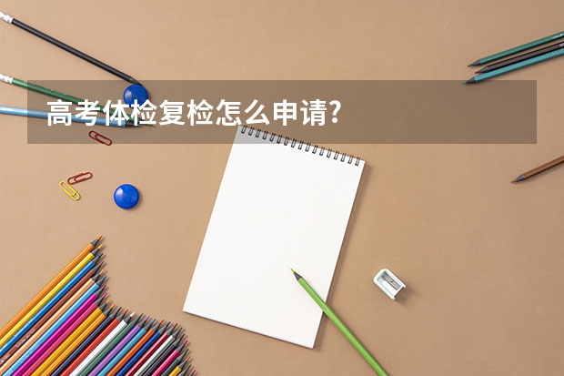 高考体检复检怎么申请?