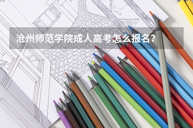 沧州师范学院成人高考怎么报名？