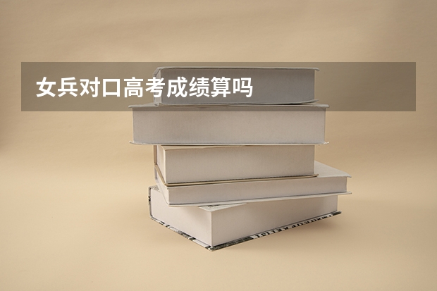 女兵对口高考成绩算吗