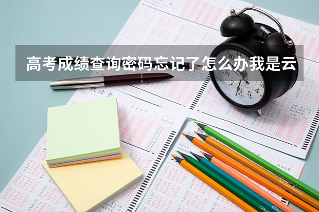 高考成绩查询密码忘记了怎么办.我是云南省的