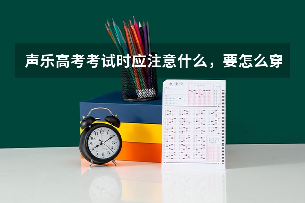 声乐高考考试时应注意什么，要怎么穿着？