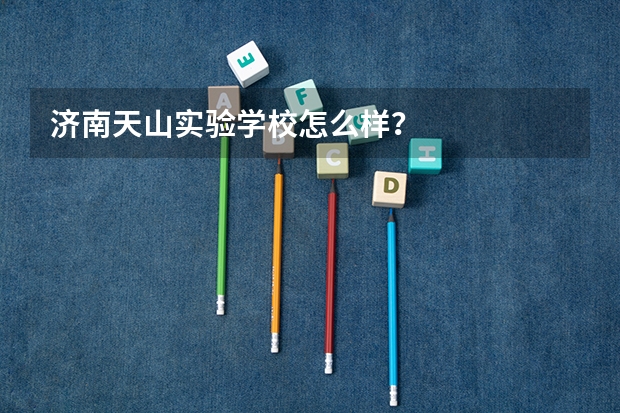 济南天山实验学校怎么样？