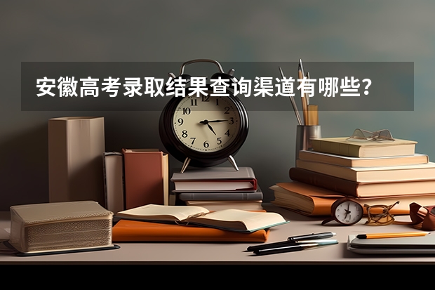 安徽高考录取结果查询渠道有哪些？