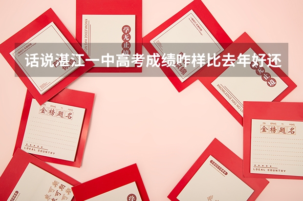 话说湛江一中高考成绩咋样比去年好还是差（湛江第五中学高考成绩）