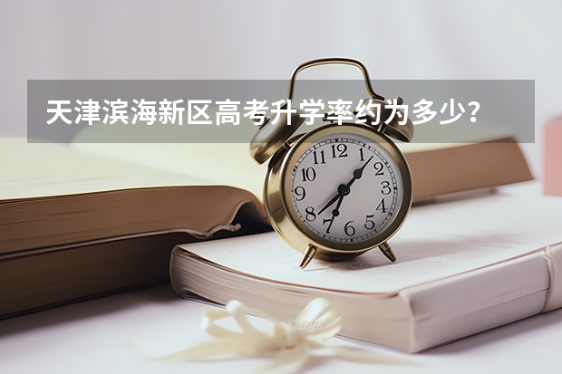 天津滨海新区高考升学率约为多少？