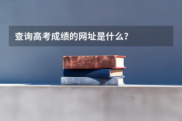 查询高考成绩的网址是什么？