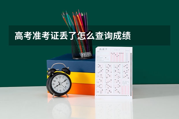 高考准考证丢了怎么查询成绩