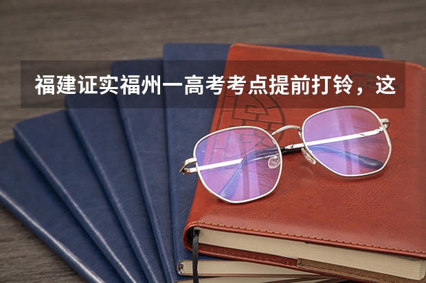 福建证实福州一高考考点提前打铃，这是否会影响到考生们的成绩？（福州教院二附中高考成绩）