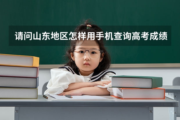 请问山东地区怎样用手机查询高考成绩啊？（山东高考成绩在哪查询）