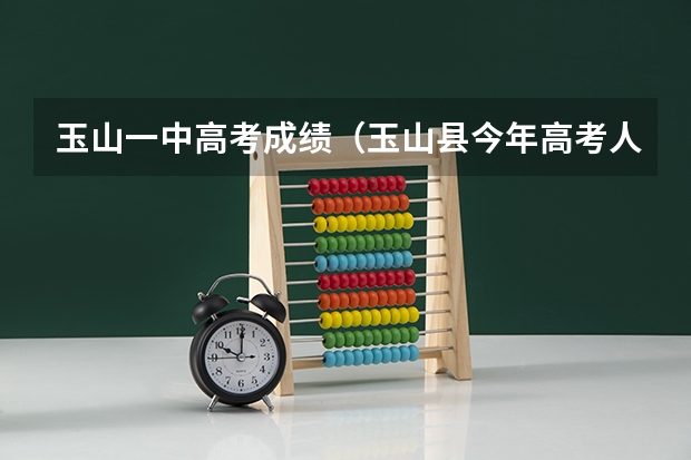 玉山一中高考成绩（玉山县今年高考人数）