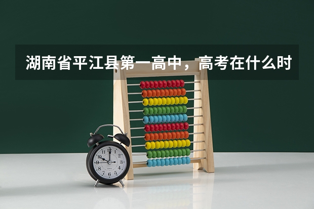 湖南省平江县第一高中，高考在什么时候