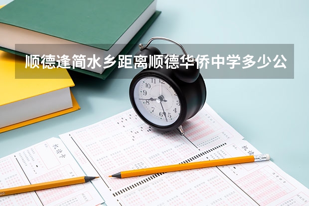 顺德逢简水乡距离顺德华侨中学多少公里?