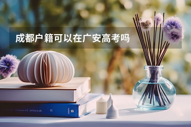 成都户籍可以在广安高考吗