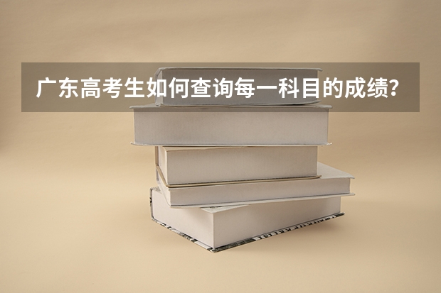 广东高考生如何查询每一科目的成绩？