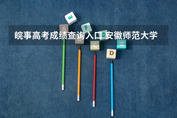 皖事高考成绩查询入口 安徽师范大学皖江学院成人高考报名入口？