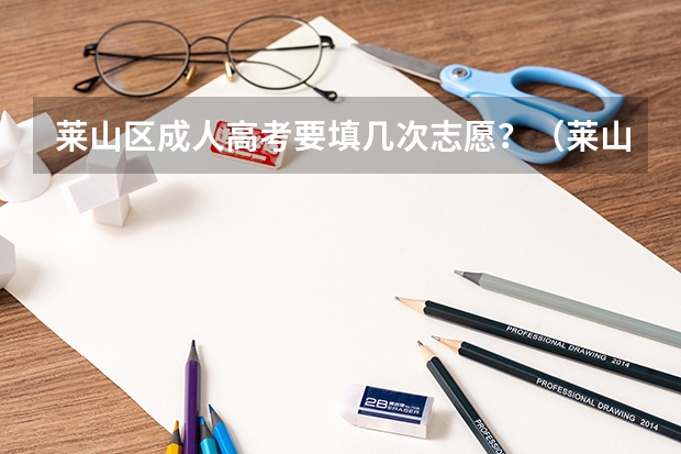 莱山区成人高考要填几次志愿？（莱山一中高考成绩出来没有啊?）