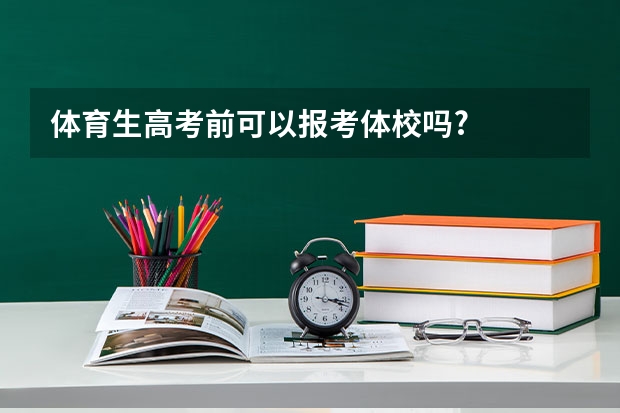 体育生高考前可以报考体校吗?