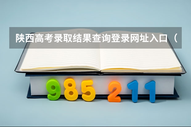 陕西高考录取结果查询登录网址入口(江西高考录取结果查询登录网址入口)