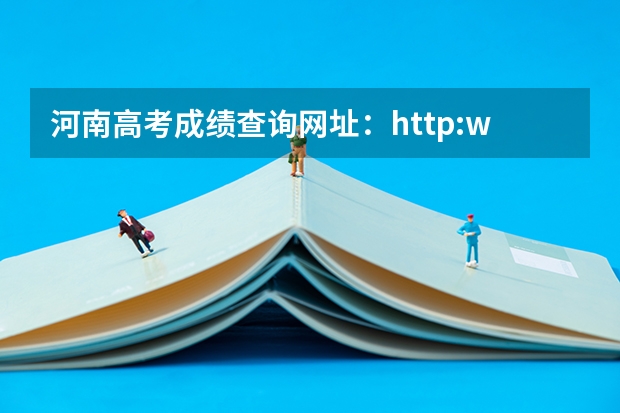 河南高考成绩查询网址：http://www.heao.com.cn/（怎样查到河南高考成绩）