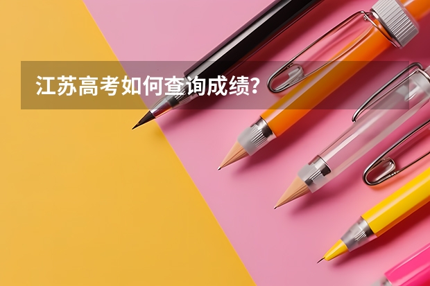 江苏高考如何查询成绩？