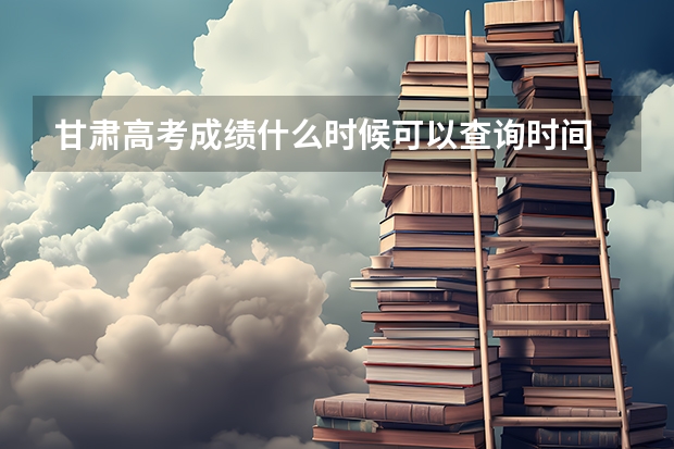 甘肃高考成绩什么时候可以查询时间