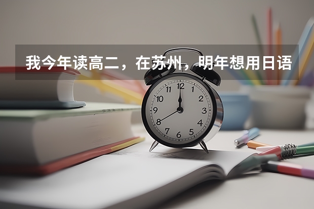 我今年读高二，在苏州，明年想用日语高考，但是只自学过一点日语，来得及吗？