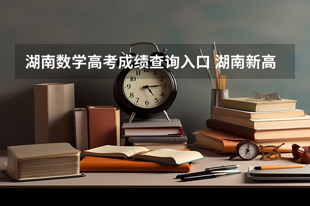 湖南数学高考成绩查询入口 湖南新高考一卷数学平均分