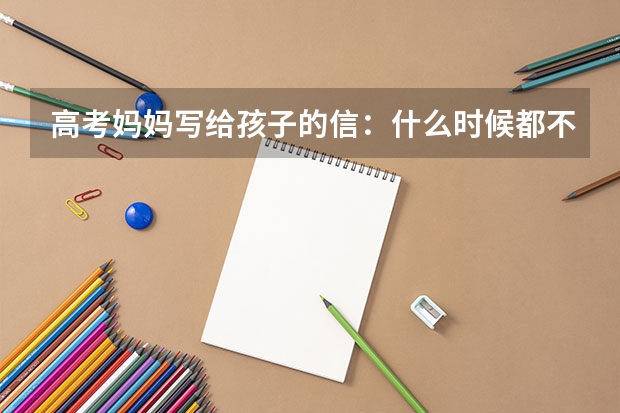 高考妈妈写给孩子的信：什么时候都不要放弃自我飞翔