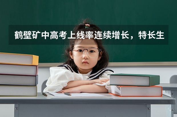 鹤壁矿中高考上线率连续增长，特长生上线率高，如何保持教学质量优势？