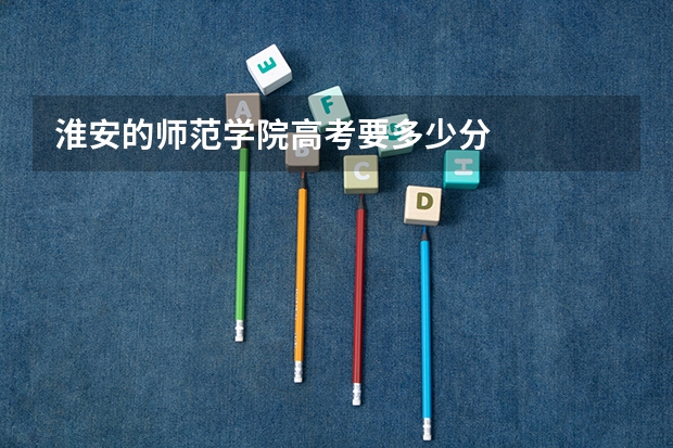 淮安的师范学院高考要多少分