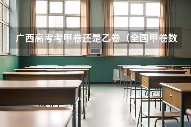 广西高考考甲卷还是乙卷（全国甲卷数学平均分）