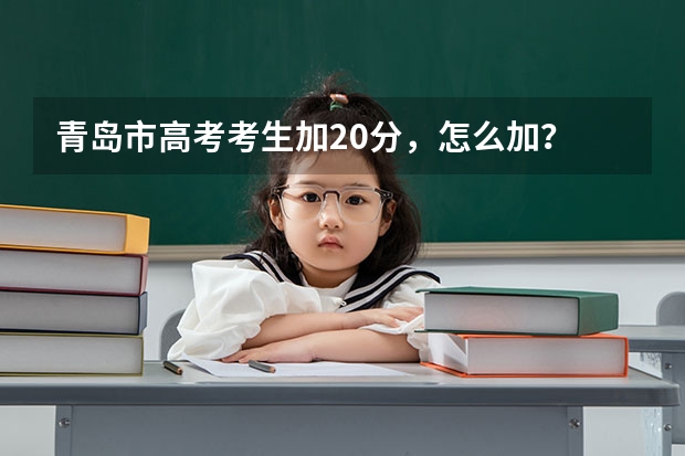 青岛市高考考生加20分，怎么加？