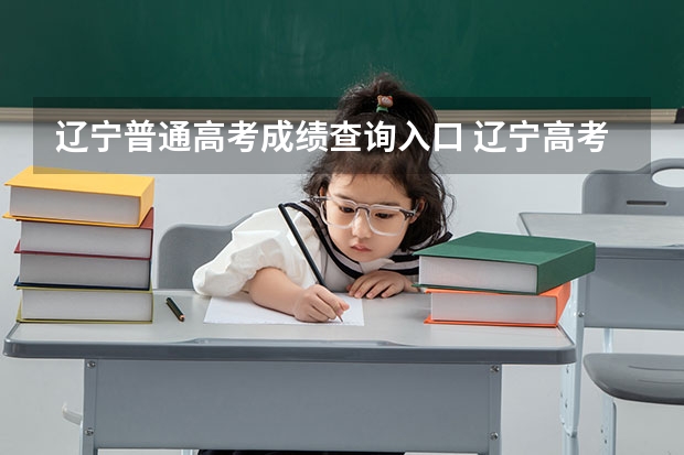 辽宁普通高考成绩查询入口 辽宁高考分数查询（辽宁高考分数查询）？