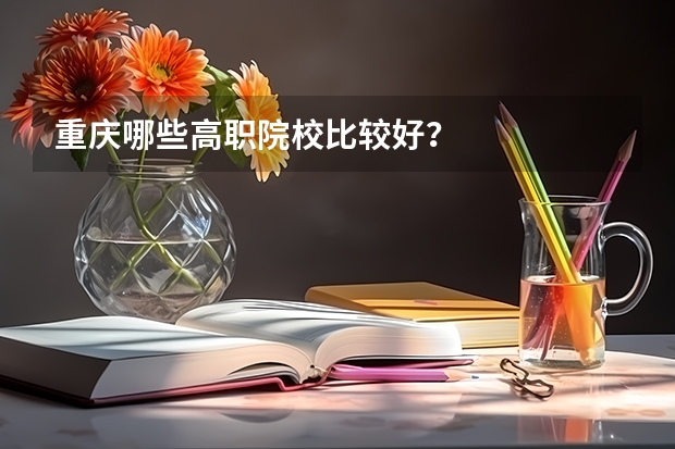 重庆哪些高职院校比较好？