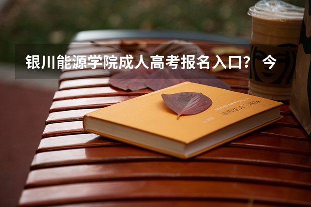 银川能源学院成人高考报名入口？ 今年全国各省的高考志愿填报时间是几号？